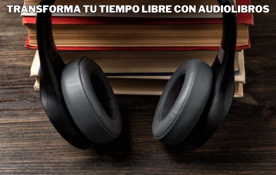 Transforma tu Tiempo Libre con Audiolibros